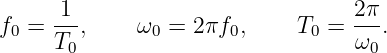 f  = -1-,    ω  = 2 πf ,    T  =  2π-.
 0   T0        0      0       0   ω0
