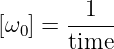         1
[ω0] = -----
       time

