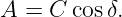 A = C  cosδ.
