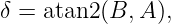 δ = atan2 (B, A),
