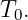 T0.
