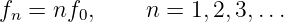 fn = nf0,     n = 1,2, 3,...
