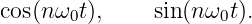 cos (n ω0t),    sin(nω0t).
