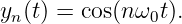 yn(t) = cos(n ω0t).
