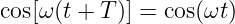 cos[ω(t + T)] = cos(ωt)
