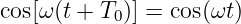 cos[ω(t + T0)] = cos(ωt)
