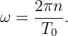      2πn
ω =  ----.
     T0
