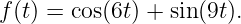 f(t) = cos(6t) + sin(9t).
