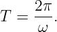     2 π
T = -ω-.
