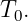 T .
  0
