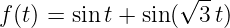                   √ --
f (t) = sint + sin(  3t)
