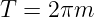 T =  2πm
