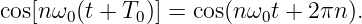 cos[nω (t + T )] = cos(n ω t + 2πn ).
       0     0           0
