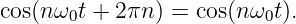cos(n ω0t + 2 πn) = cos(nω0t).
