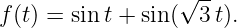                  √ --
f(t) = sint + sin(  3 t).
