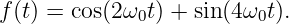 f(t) = cos(2 ω0t) + sin(4ω0t).
