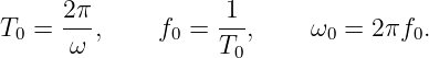 T  = 2-π,     f =  1-,     ω  = 2πf  .
 0    ω        0   T0       0       0
