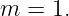 m  = 1.
