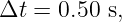 Δt = 0.50 s,
