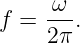 f = -ω-.
    2π
