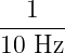   1
------
10 Hz