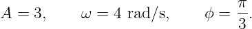 A =  3,    ω =  4 rad∕s,    ϕ =  π-.
                                 3
