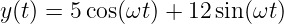 y(t) = 5cos(ωt) + 12 sin(ωt)
