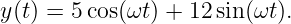 y(t) = 5 cos(ωt) + 12sin(ωt).

