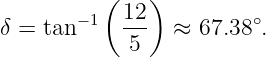           ( 12)
δ = tan−1   --- ≈  67.38∘.
            5
