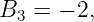 B3 =  − 2,
