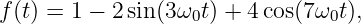 f (t) = 1 − 2sin(3ω0t) + 4cos(7ω0t ),
