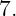 7.
