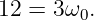 12 = 3ω  .
        0
