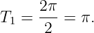      2 π
T1 = --- = π.
      2
