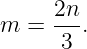       2n
m  =  --.
      3
