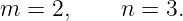 m =  2,    n =  3.
