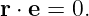 r ⋅ e = 0.
