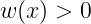 w (x) > 0
