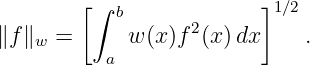         [                ]
         ∫ b      2       1∕2
∥f∥w =      w (x)f (x)dx     .
          a
