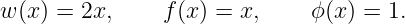 w (x) = 2x,     f(x) = x,     ϕ(x) = 1.
