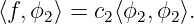 ⟨f,ϕ2⟩ = c2⟨ϕ2,ϕ2 ⟩.
