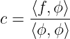     ⟨f,ϕ⟩
c = ------
    ⟨ϕ,ϕ⟩
