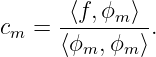 cm =  -⟨f,ϕm-⟩-.
      ⟨ϕm, ϕm⟩
