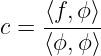     ⟨f,ϕ⟩-
c = ⟨ϕ,ϕ⟩

