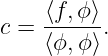 c =  ⟨f,ϕ⟩.
     ⟨ϕ, ϕ⟩
