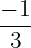− 1
3