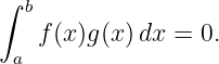 ∫ b
   f (x)g(x)dx =  0.
 a

