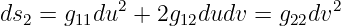             2                   2
ds2 = g11du  + 2g12dudv  = g22dv

