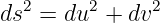 ds2 = du2 + dv2
