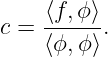      ⟨f,ϕ⟩-
c =  ⟨ϕ, ϕ⟩.
